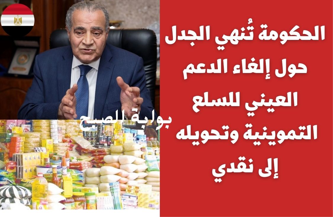 رسمياً .. الحكومة تُنهي الجدل حول إلغاء الدعم العيني للسلع التموينية وتحويله إلى نقدي
