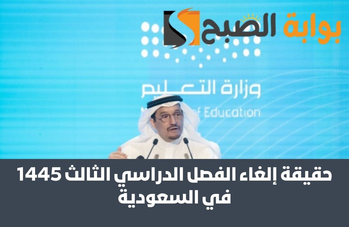 حقيقة إلغاء الفصل الدراسي الثالث 1445 في السعودية من وزارة التعليم بخبر رسمي