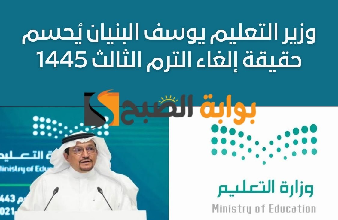 عاجل .. وزير التعليم يوسف البنيان يُحسم حقيقة إلغاء الترم الثالث 1445 للعام الدراسي القادم
