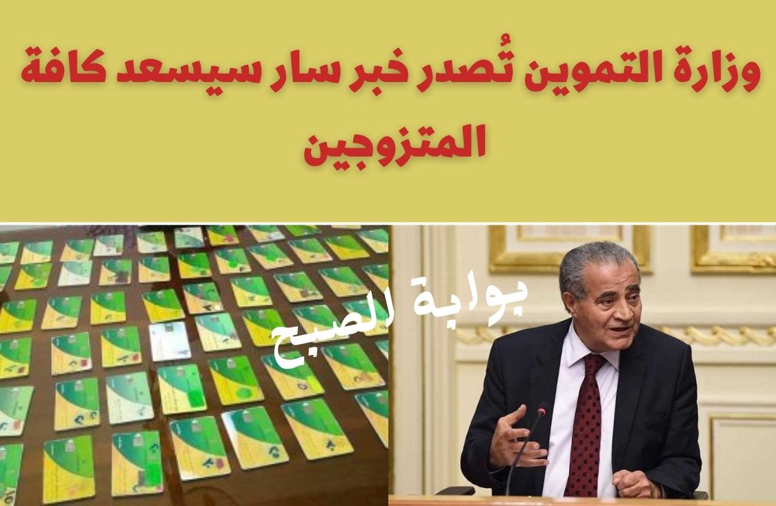افرحوا .. وزارة التموين تُصدر خبر سار سيسعد كافة المتزوجين بشأن بطاقات التموين