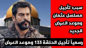 حقيقة خبر تأجيل عرض مسلسل قيامة عثمان 133 وهل تم تحديد موعد الحلقة الجديدة