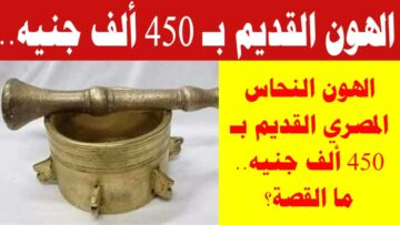 “تحفة غالية” وصول سعر الهون النحاس القديم إلى 450 ألف جنيه في الأسواق المصرية.. شوف لو عندك