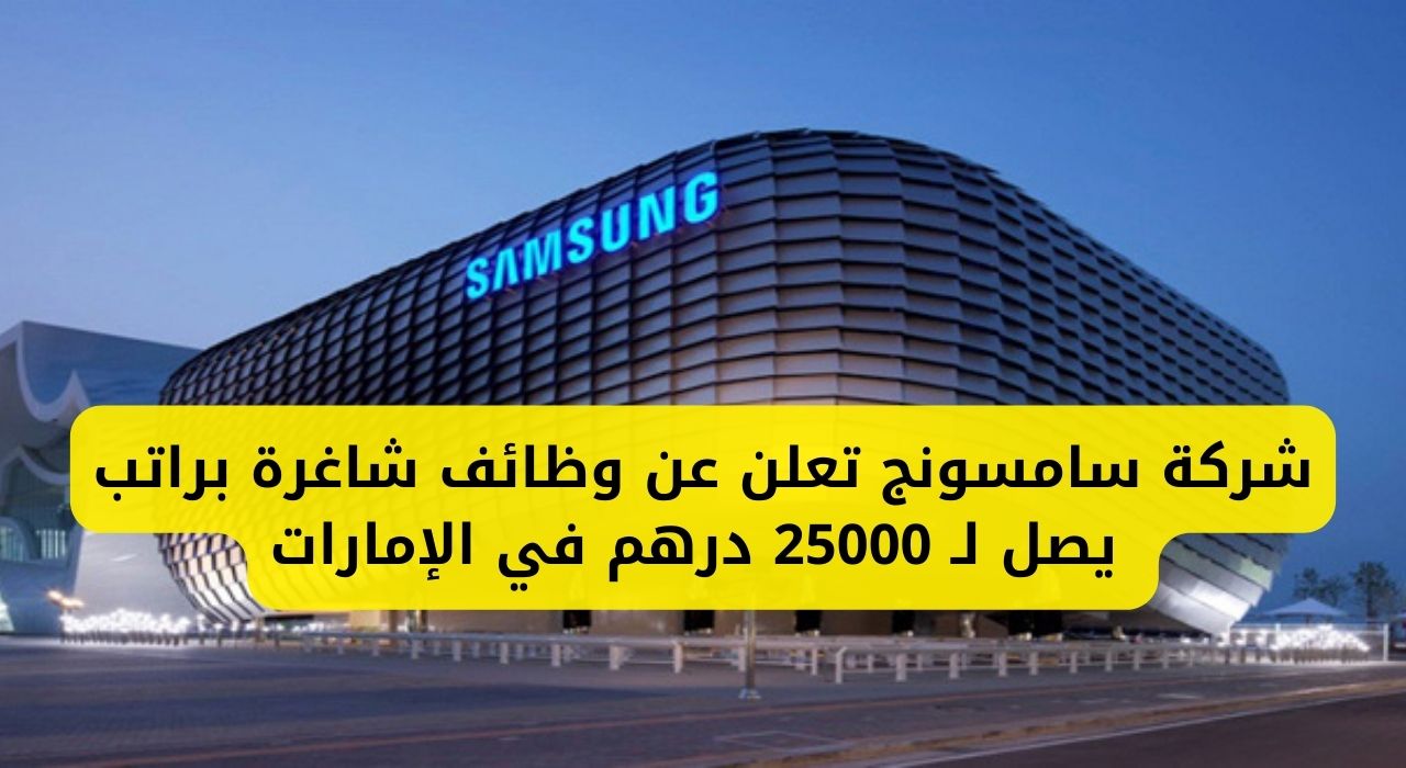 سامسونج تُعلن عن وظائف شاغرة برواتب مُجزية تصل إلى 25000 درهم في الإمارات