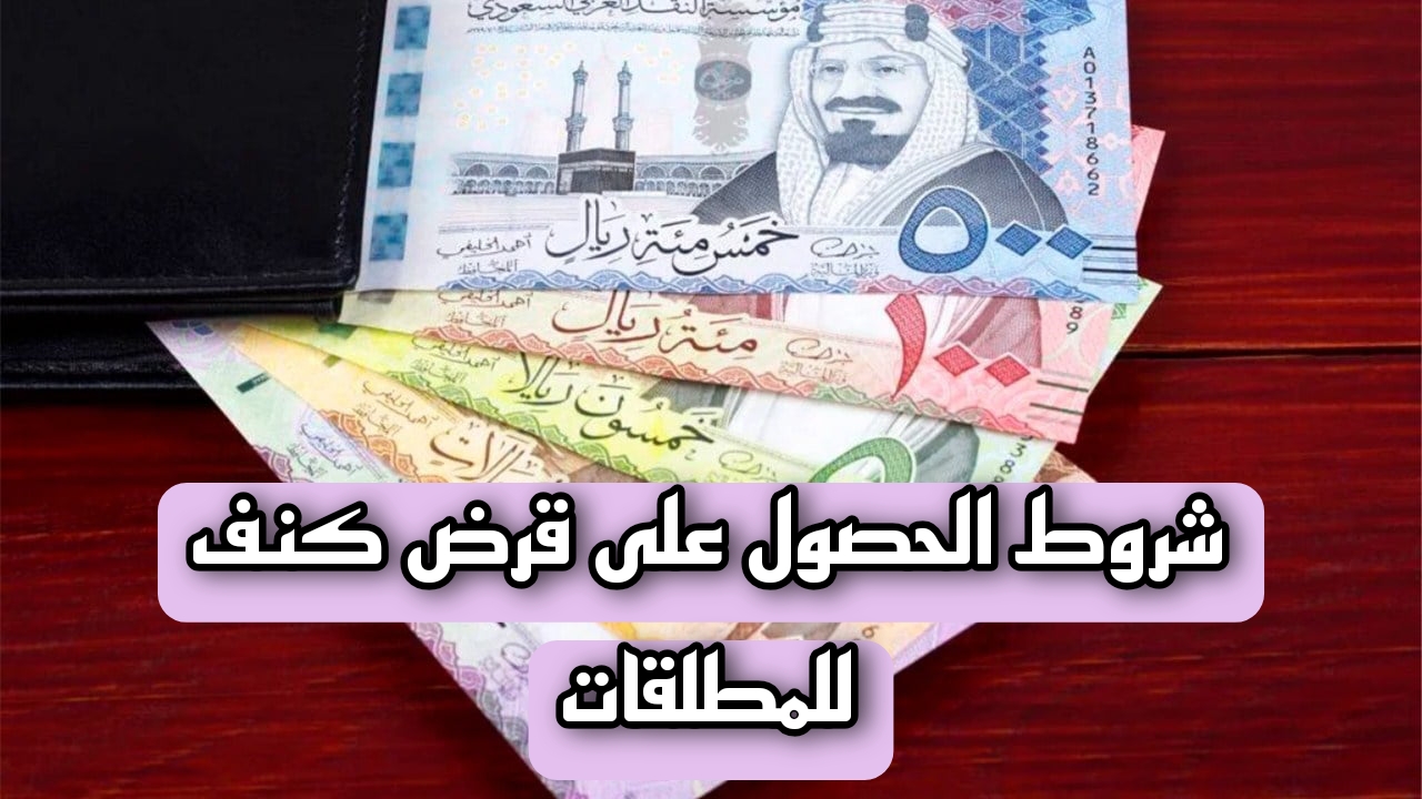 أعرف بنفسك… شروط الحصول على قرض كنف للمطلقات بدون كفيل بالسعودية وما إجراءات تقديم الطلب لدى المؤسسة