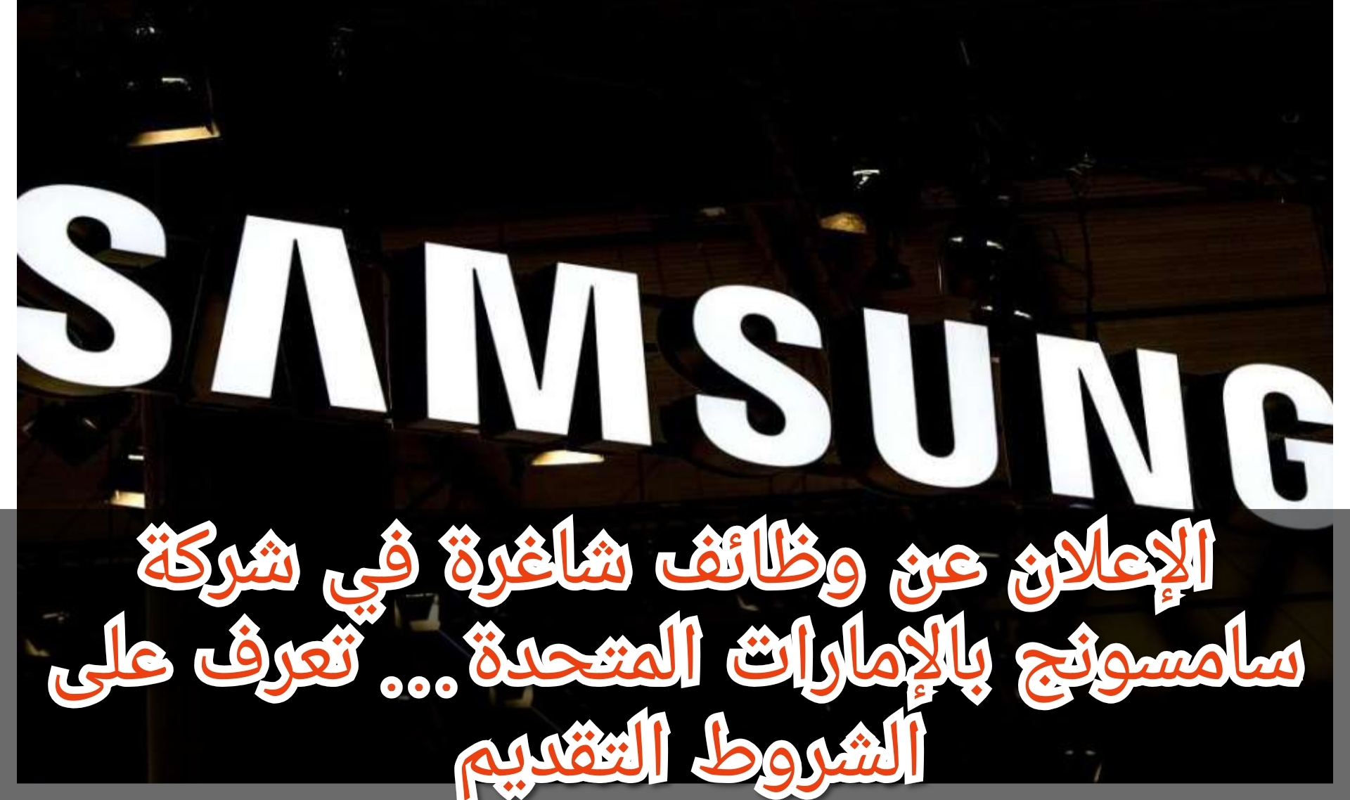 الإعلان عن وظائف شاغرة في شركة سامسونج بالإمارات المتحدة… تعرف على شروط التقديم
