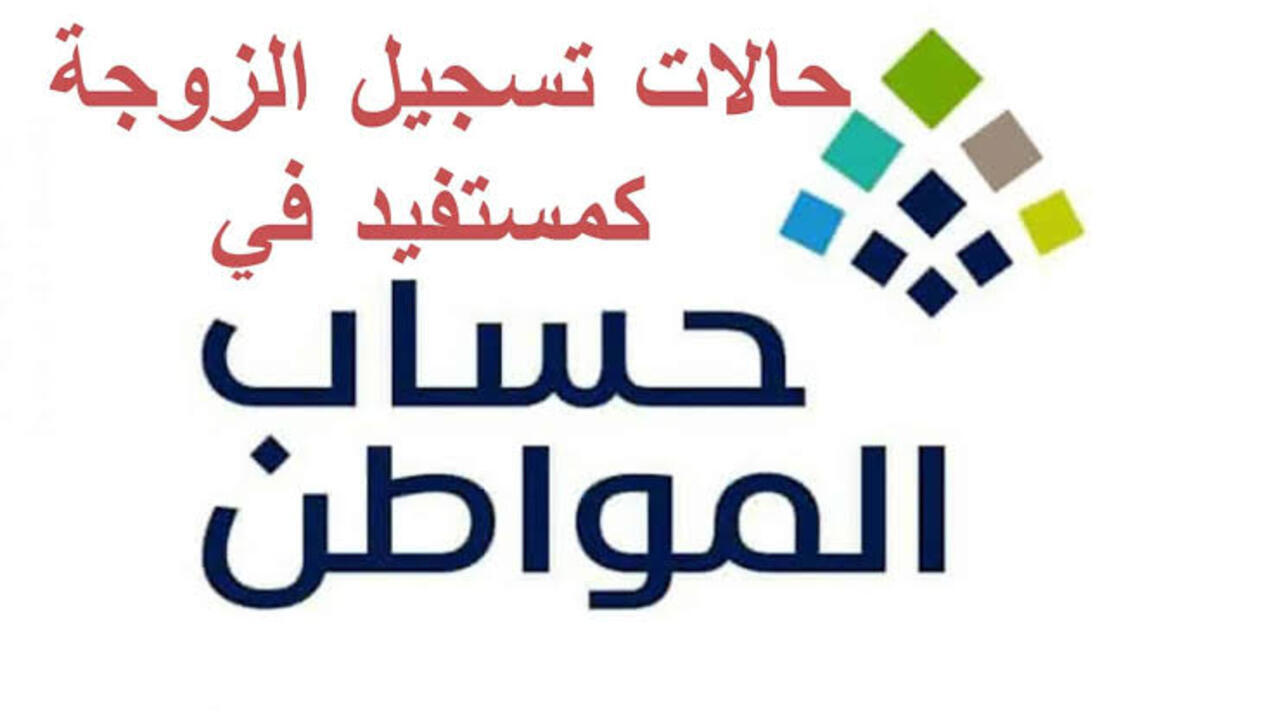 حساب المواطن يوضح 5 حالات لتسجيل الزوجة كمستفيد رئيسي في البرنامج 5 حساب المواطن يوضح 5 حالات لتسجيل الزوجة كمستفيد رئيسي في البرنامج