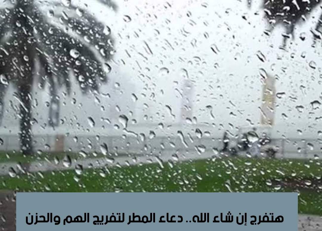 هتفرج إن شاء الله.. دعاء المطر لتفريج الهم والحزن 5 هتفرج إن شاء الله.. دعاء المطر لتفريج الهم والحزن