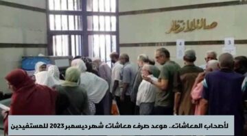 لأصحاب المعاشات.. موعد صرف معاشات شهر ديسمبر 2023 للمستفيدين