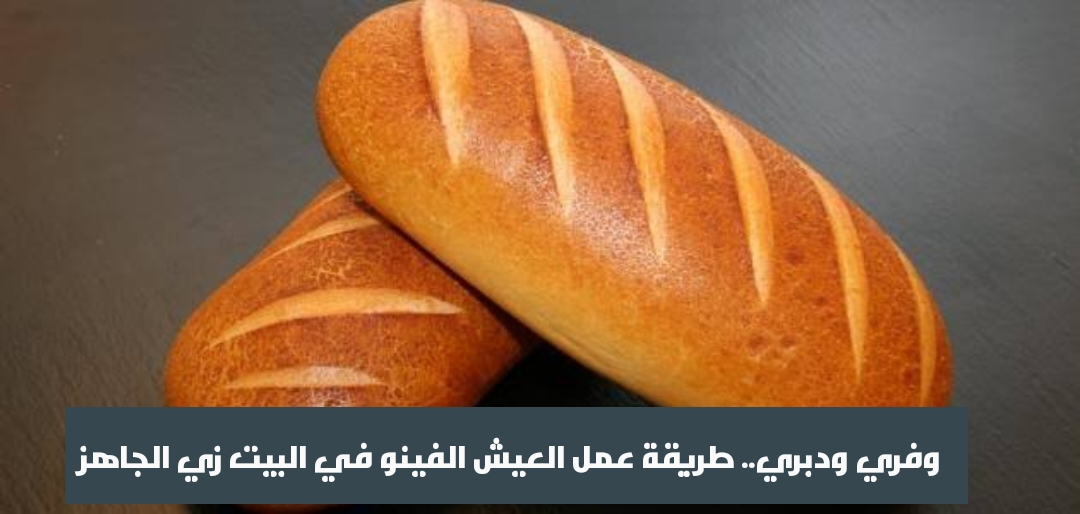 وفري ودبري.. طريقة عمل العيش الفينو في البيت زي الجاهز 5 وفري ودبري.. طريقة عمل العيش الفينو في البيت زي الجاهز