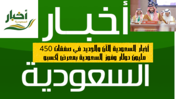 أخبار السعودية الآن والجديد في صفقات 450 مليون دولار وفوز السعودية بمعرض أكسبو