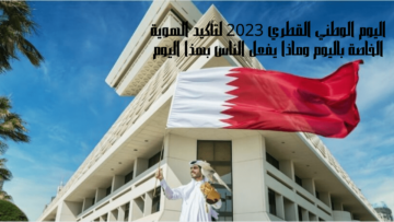اليوم الوطني القطري 2023 لتأكيد الهوية الخاصة باليوم وماذا يفعل الناس بهذا اليوم