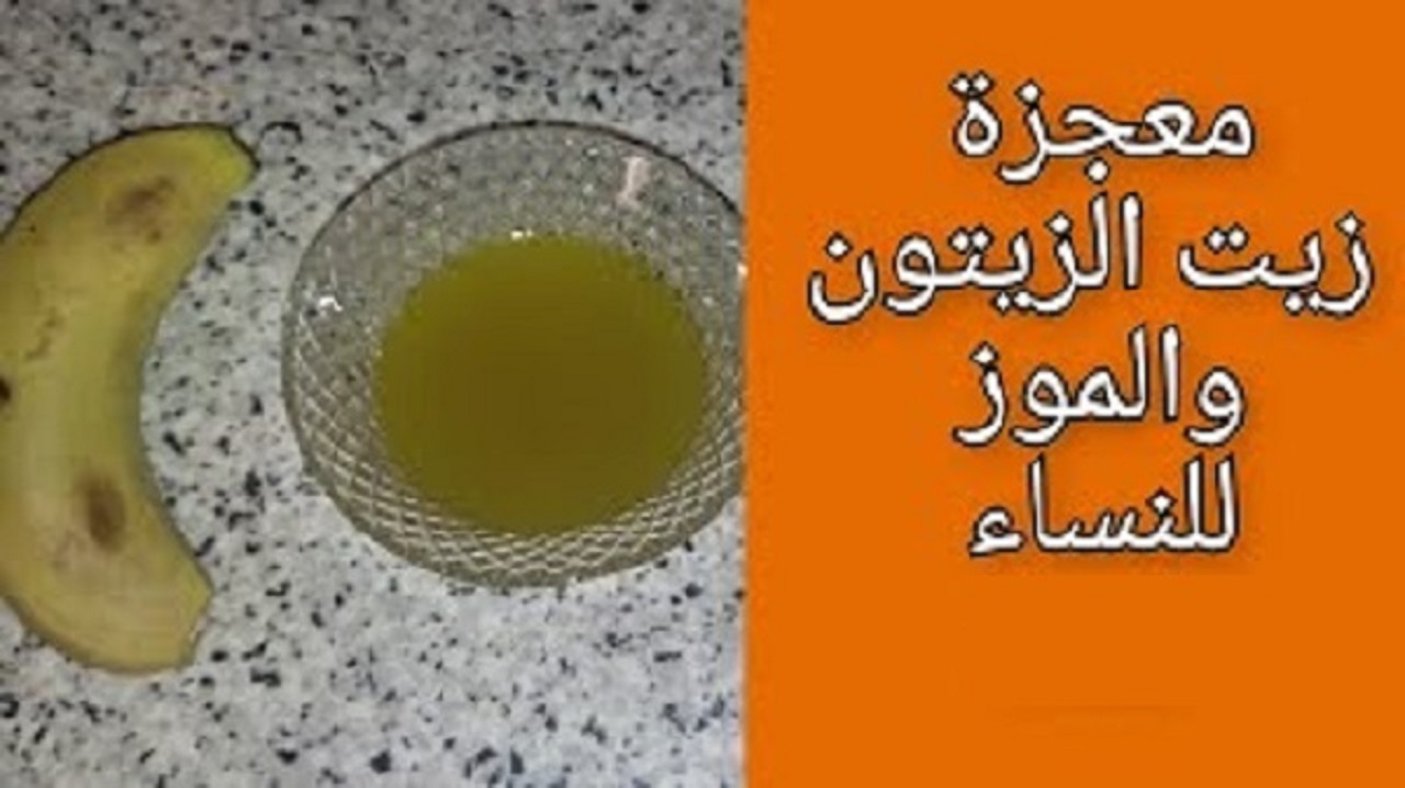 زيت الزيتون مع الموز يصنع المعجزة حلم كل النساء حتي لو العمر فوق 70 عاماً