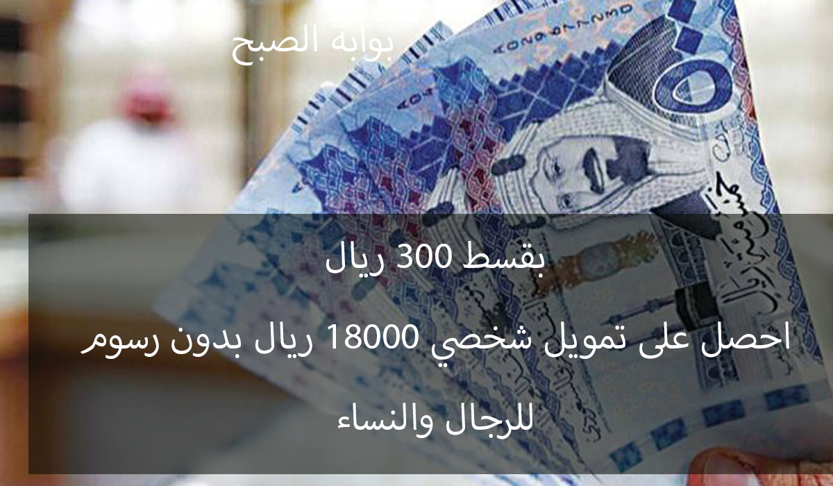 تمويل شخصي 18000 ريال بقسط شهري 300 ريال للنساء والرجال بدون مصاريف من بنك التنمية