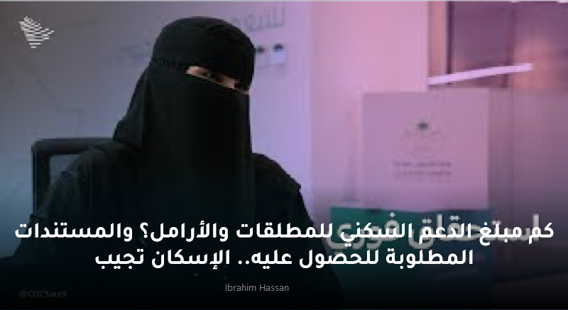 كم مبلغ الدعم السكني للمطلقات والأرامل؟ والمستندات المطلوبة للحصول عليه.. الإسكان تجيب 5 كم مبلغ الدعم السكني للمطلقات والأرامل؟ والمستندات المطلوبة للحصول عليه.. الإسكان تجيب