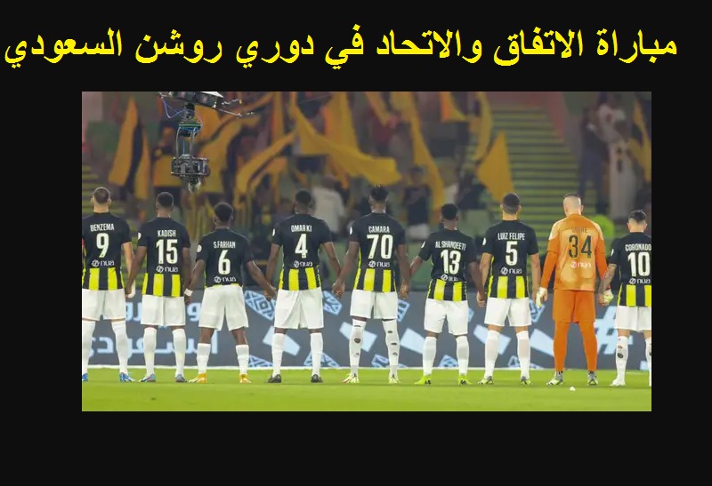 “الساعة كام” موعد مباراة الاتفاق والاتحاد في دوري روشن السعودي
