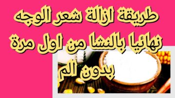 وصفة النشا لإزالة شعر الوجه نهائيا والتخلص من اي اسمرار موجود بالجسم