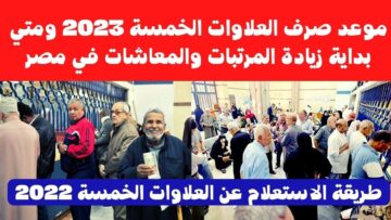 استعدوا للزيادات وجهزوا نفسكم .. موعد صرف العلاوات الخمس 2023 لأصحاب المعاشات وخطوات الاستعلام عنها