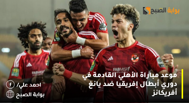 موعد مباراة الأهلي القادمة في دوري أبطال إفريقيا ضد يانغ أفريكانز