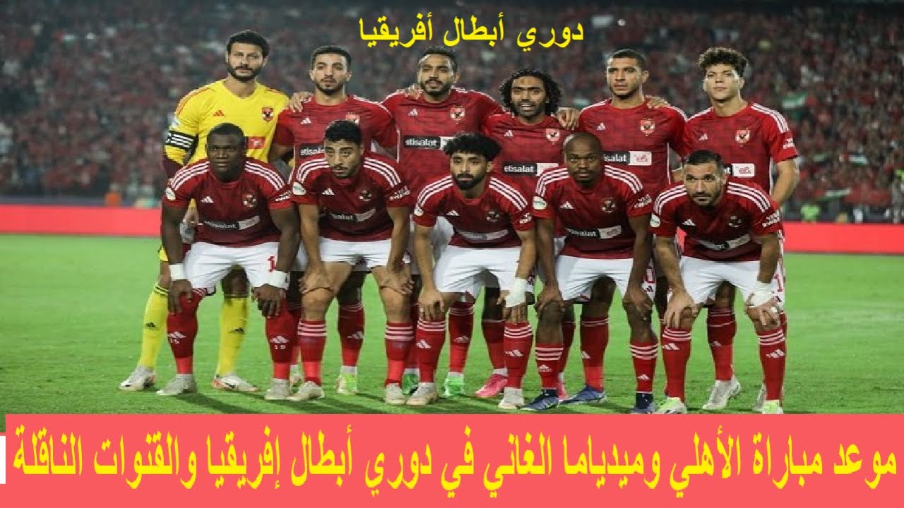ماتش الأهلي الساعة كام .. موعد مباراة الأهلي وميدياما الغاني دوري أبطال إفريقيا 2023 والقنوات الناقلة 5 ماتش الأهلي الساعة كام .. موعد مباراة الأهلي وميدياما الغاني دوري أبطال إفريقيا 2023 والقنوات الناقلة