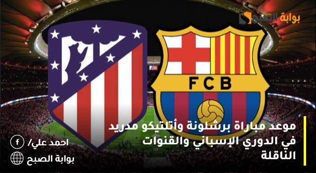 موعد مباراة برشلونة وأتلتيكو مدريد في الدوري الإسباني والقنوات الناقلة 5 موعد مباراة برشلونة وأتلتيكو مدريد في الدوري الإسباني والقنوات الناقلة