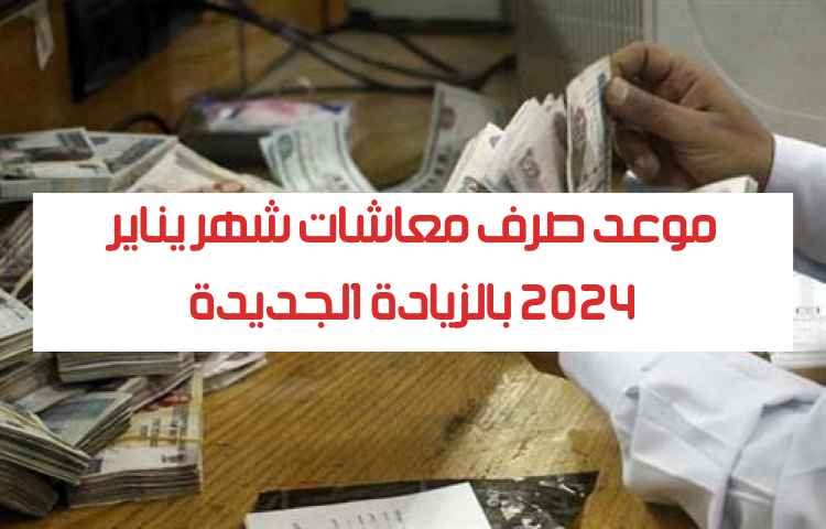 موعد صرف معاشات شهر يناير 2024 بالزيادة الجديدة …الفئات المستحقة ورابط الاستعلام