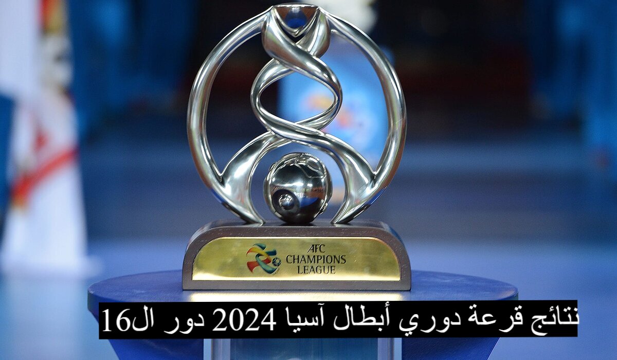 “مباريات نارية” نتائج قرعة دوري أبطال آسيا 2024 دور ال16|تعرف علي مواعيد المباريات