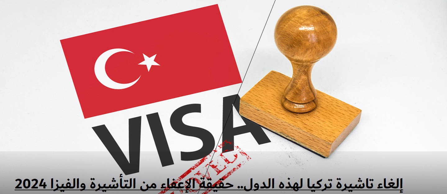 إلغاء تاشيرة تركيا لهذه الدول.. حقيقة الإعفاء من التأشيرة والفيزا 2024 5 إلغاء تاشيرة تركيا لهذه الدول.. حقيقة الإعفاء من التأشيرة والفيزا 2024