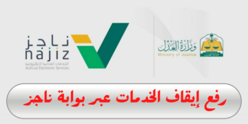 خطوات رفع إيقاف الخدمات إلكترونياً عبر منصة ناجز 1445 .. وزارة العدل توضح
