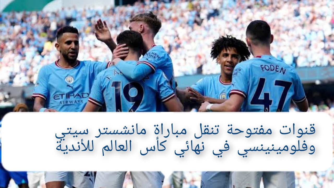 “اتفرج من البيت” 3 قنوات مفتوحة تنقل مباراة مانشستر سيتي وفلومينينسي في نهائي كأس العالم للأندية