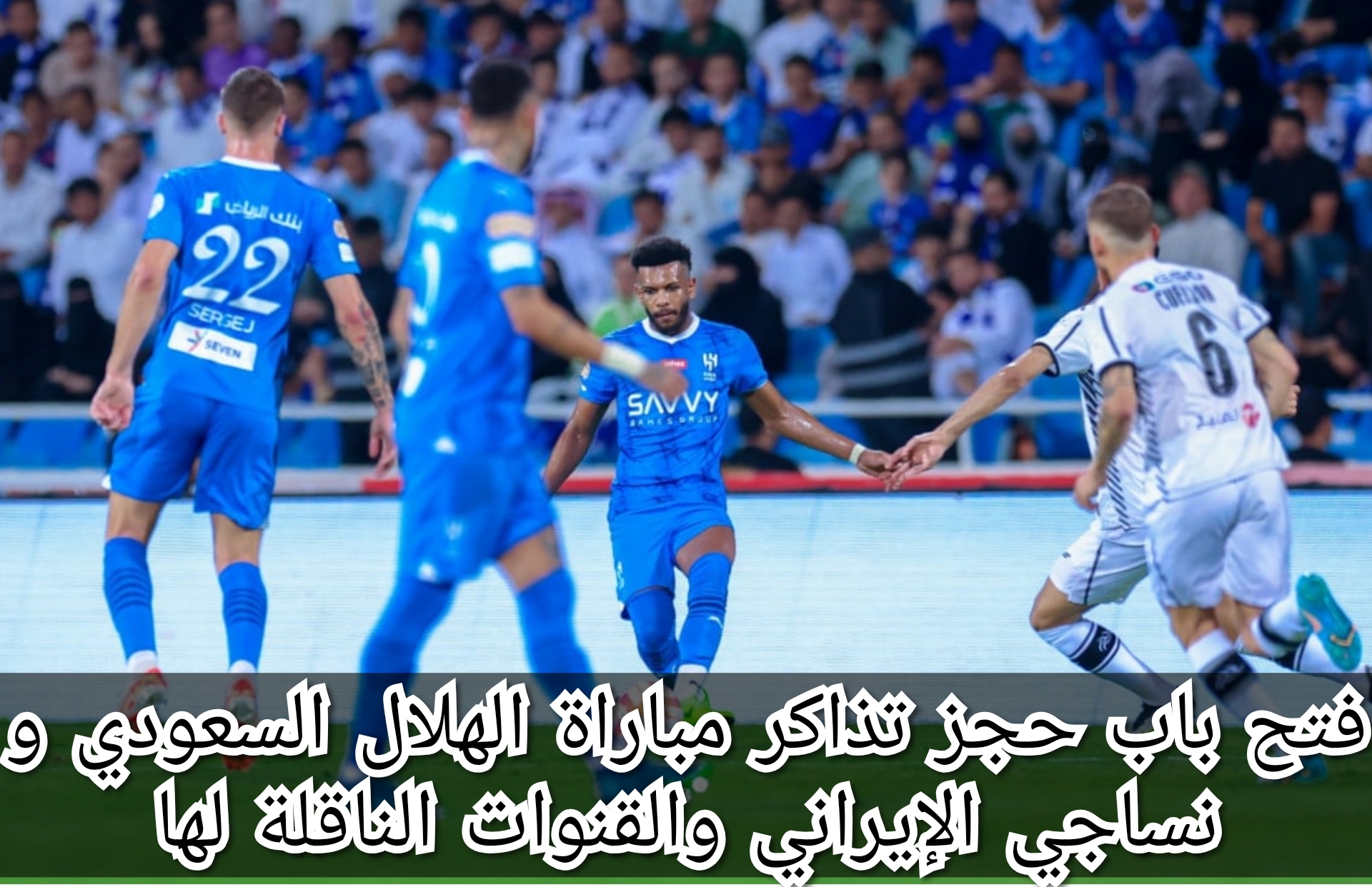 فتح باب حجز تذاكر مباراة الهلال السعودي و نساجي الإيراني والقنوات الناقلة للمباراة
