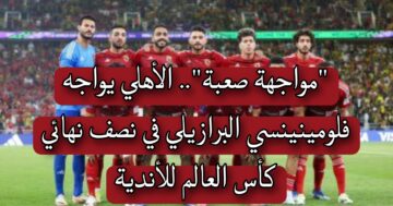 “مواجهة صعبة”.. الأهلي يواجه فلومينينسي البرازيلي في نصف نهائي كأس العالم للأندية.. وتردد القنوات الناقلة للمباراة