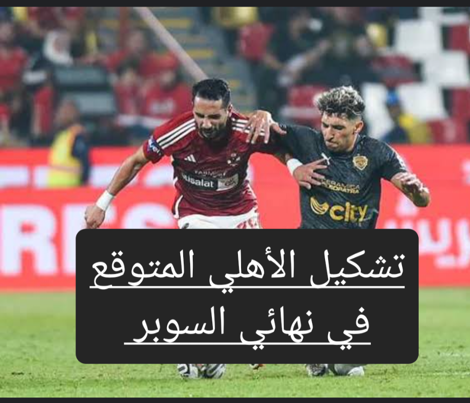قبل إنطلاق صافرة بداية المباراة تعرف على تشكيل الأهلي في نهائي السوبر
