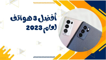 أفضل 3 هواتف لعام 2023: الأداء الاستثنائي والكاميرات المذهلة.. اختار منها ما يناسبك