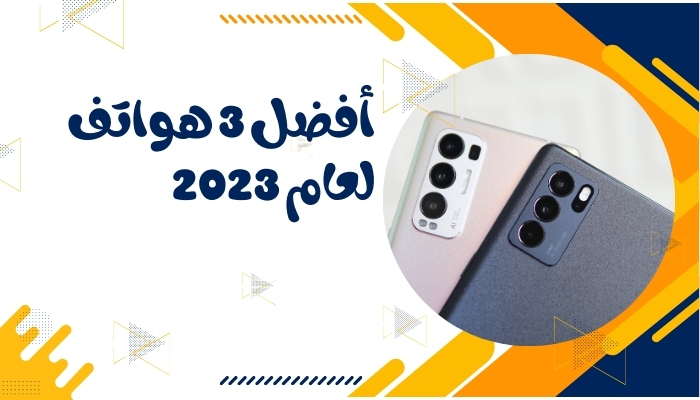 أفضل 3 هواتف لعام 2023: الأداء الاستثنائي والكاميرات المذهلة.. اختار منها ما يناسبك