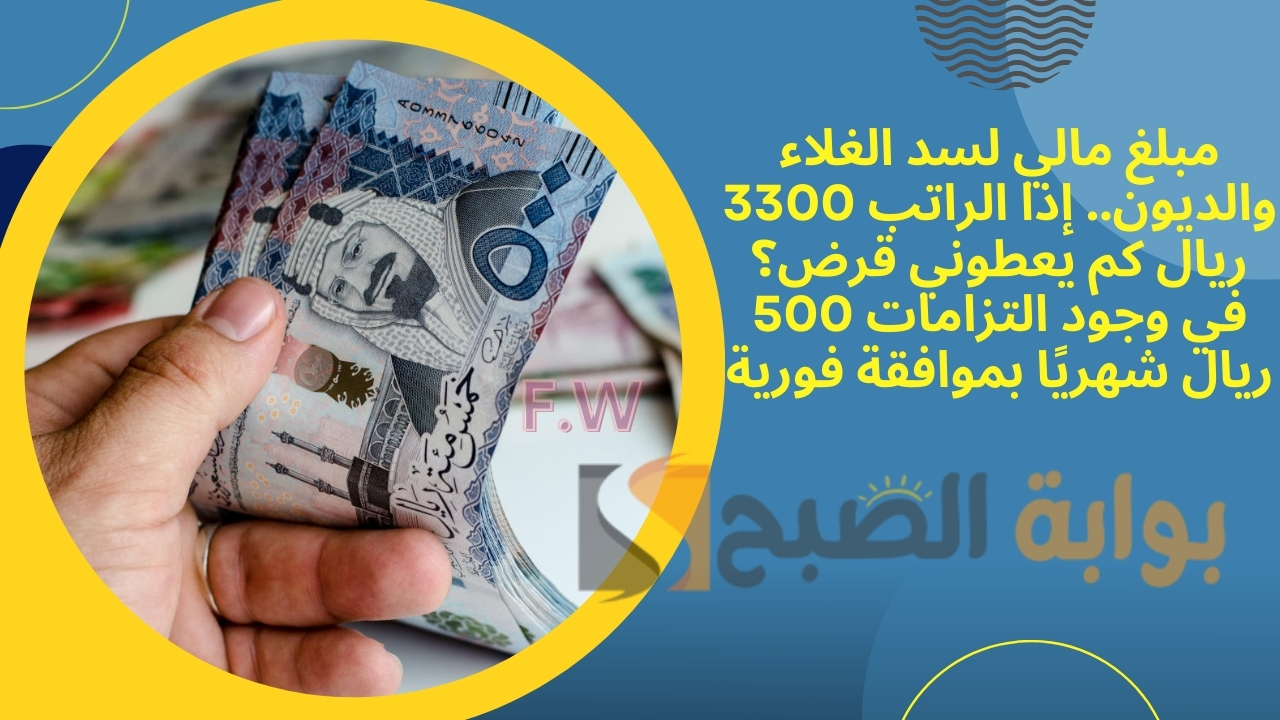 مبلغ مالي لسد الغلاء والديون.. إذا الراتب 3300 ريال كم يعطوني قرض؟ في وجود التزامات 500 ريال شهريًا بموافقة فورية 5 مبلغ مالي لسد الغلاء والديون.. إذا الراتب 3300 ريال كم يعطوني قرض؟ في وجود التزامات 500 ريال شهريًا بموافقة فورية