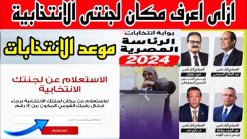من غير ما تلف ولا تحتار .. استعلم عن لجنتك الانتخابية للانتخابات الرئاسية 2024 عبر الهيئة الوطنية