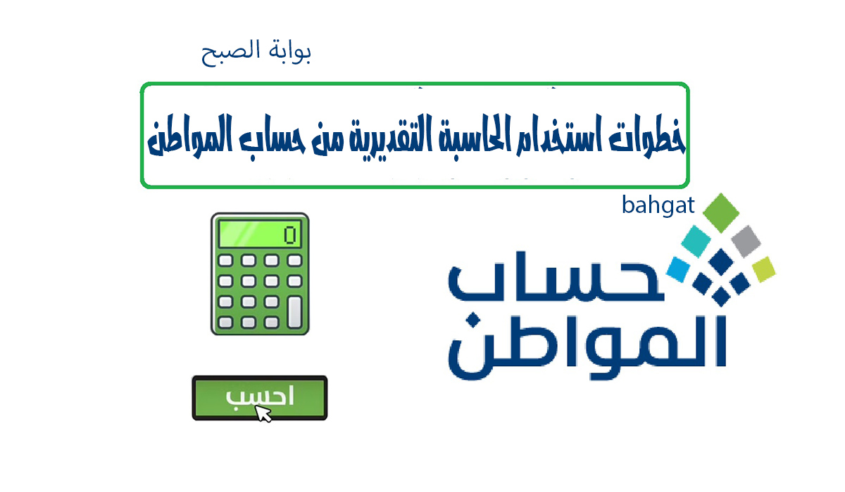 خطوات استخدام الحاسبة التقديرية من حساب المواطن لمعرفة قيمة الاستحقاق