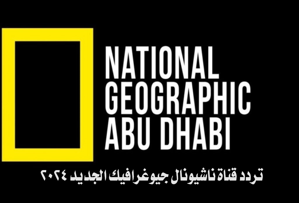 تردد قناة ناشيونال جيوغرافيك National Geographic الجديد 2024 لمشاهدة أفضل البرامج الوثائقية