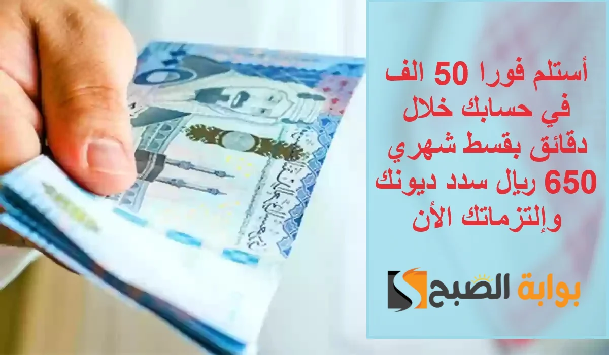 استلم فورا 50 الف بحسابك أون لاين بقسط شهري 650 ريال لسداد التزماتك وتحسين المعيشة