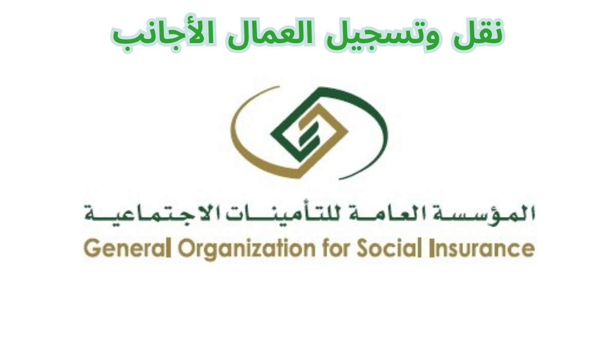 عاجل.. التأمينات الإجتماعية توضيحات جديدة بشأن تسجيل ونقل العمال الأجانب 1445