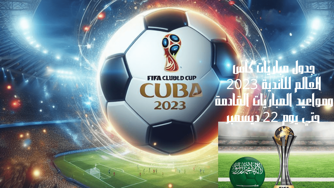 جدول مباريات كأس العالم للأندية 2023 ومواعيد المباريات القادمة حتي يوم 22 ديسمبر