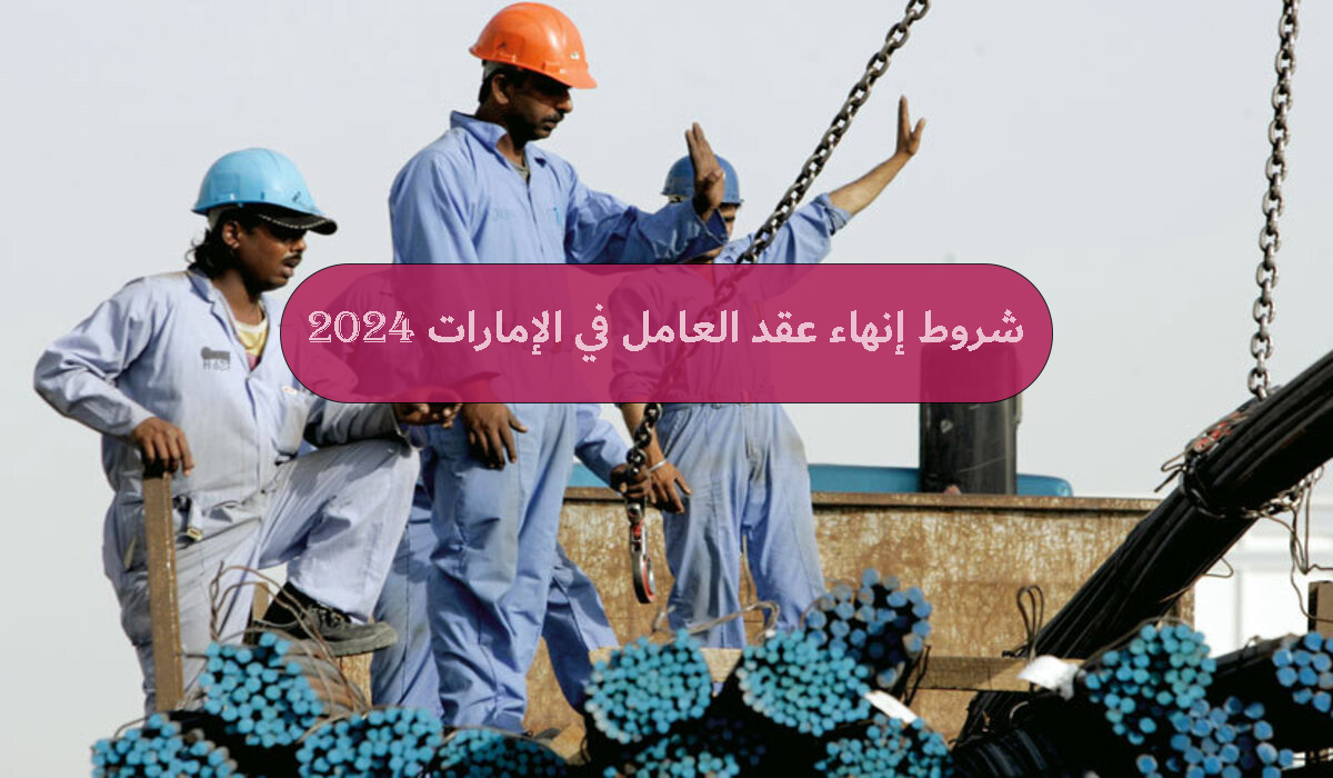 ما هي شروط إنهاء عقد العامل في الإمارات 2024؟ وطريقة الإنهاء بدون إشعار فسخ!