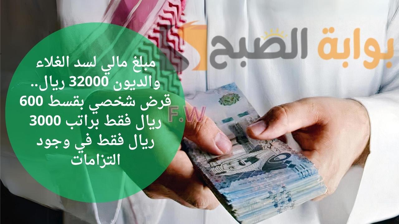 مبلغ مالي لسد الغلاء والديون 32000 ريال.. قرض شخصي بقسط 600 ريال فقط براتب 3000 ريال فقط في وجود التزامات 5 مبلغ مالي لسد الغلاء والديون 32000 ريال.. قرض شخصي بقسط 600 ريال فقط براتب 3000 ريال فقط في وجود التزامات