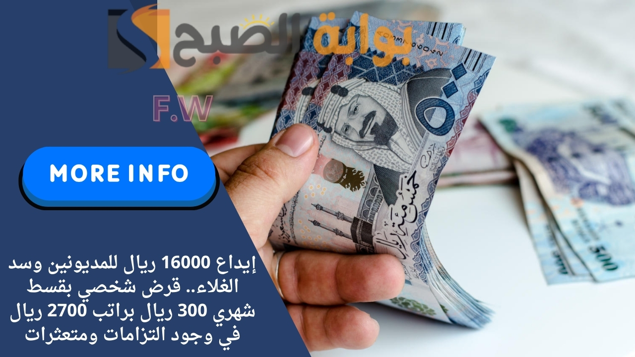 إيداع 16000 ريال للمديونين وسد الغلاء.. قرض شخصي بقسط شهري 300 ريال براتب 2700 ريال في وجود التزامات ومتعثرات 5 إيداع 16000 ريال للمديونين وسد الغلاء.. قرض شخصي بقسط شهري 300 ريال براتب 2700 ريال في وجود التزامات ومتعثرات