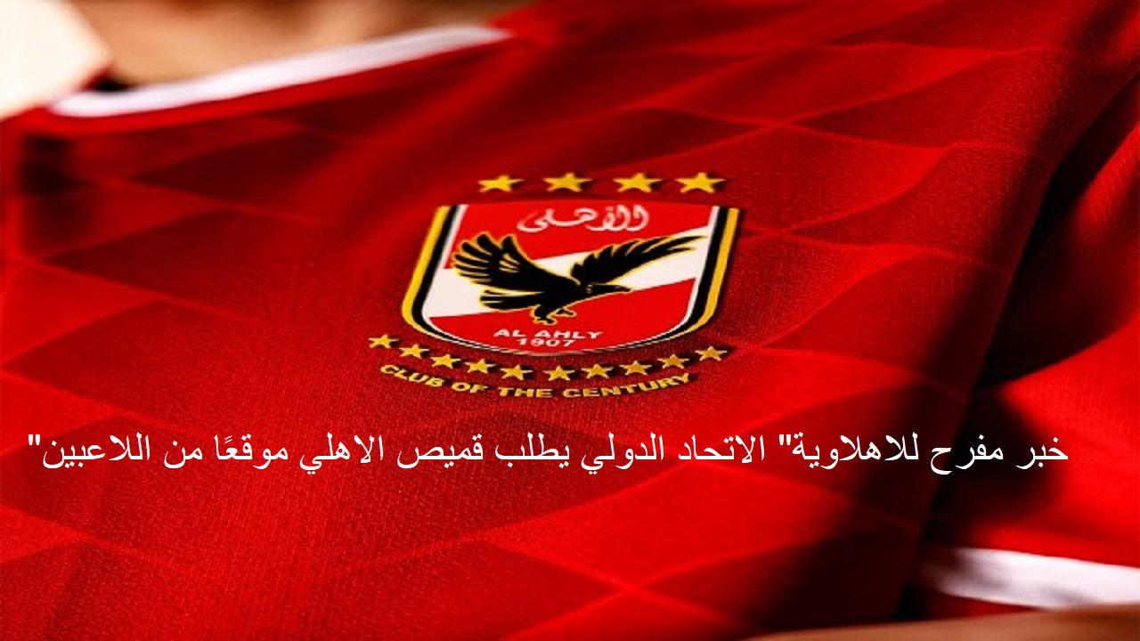 "خبر مفرح للاهلاوية" الاتحاد الدولي يطلب قميص الاهلي موقعًا من اللاعبين.. فما السبب؟ 5 “خبر مفرح للاهلاوية” الاتحاد الدولي يطلب قميص الاهلي موقعًا من اللاعبين.. فما السبب؟