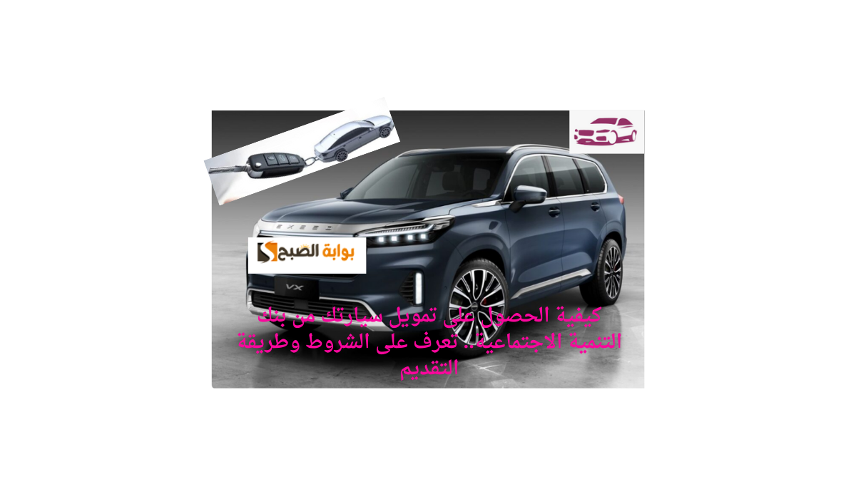 كيفية الحصول على تمويل سيارتك من بنك التنمية الاجتماعية.. تعرف على الشروط وطريقة التقديم 5 كيفية الحصول على تمويل سيارتك من بنك التنمية الاجتماعية.. تعرف على الشروط وطريقة التقديم
