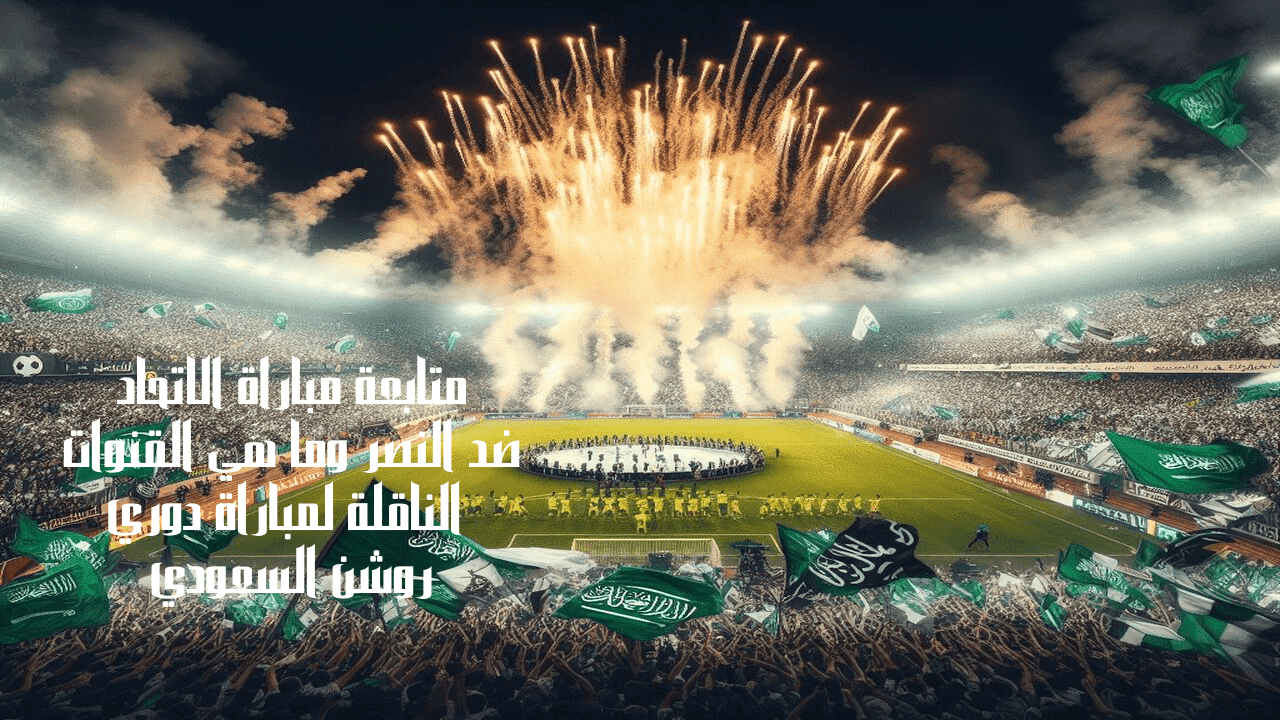 متابعة مباراة الاتحاد ضد النصر وما هي القنوات الناقلة لمباراة دوري روشن السعودي 5 متابعة مباراة الاتحاد ضد النصر وما هي القنوات الناقلة لمباراة دوري روشن السعودي