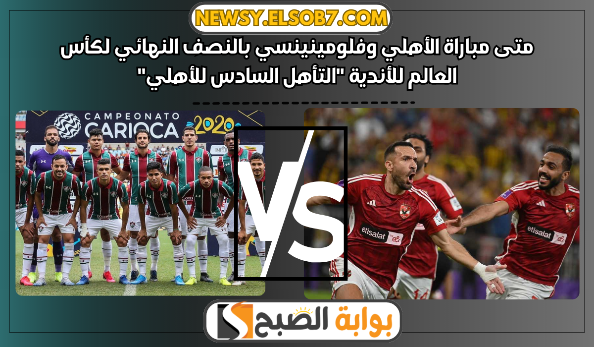 متى مباراة الأهلي وفلومينينسي بالنصف النهائي لكأس العالم للأندية "التأهل السادس للأهلي" 5 متى مباراة الأهلي وفلومينينسي بالنصف النهائي لكأس العالم للأندية “التأهل السادس للأهلي”