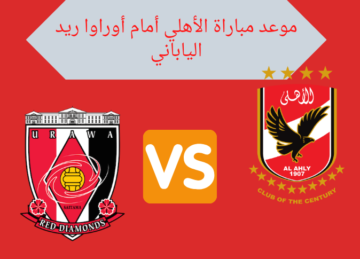 القنوات الناقلة وموعد مباراة الأهلي ضد أوراروا الياباني في كأس العالم للأندية