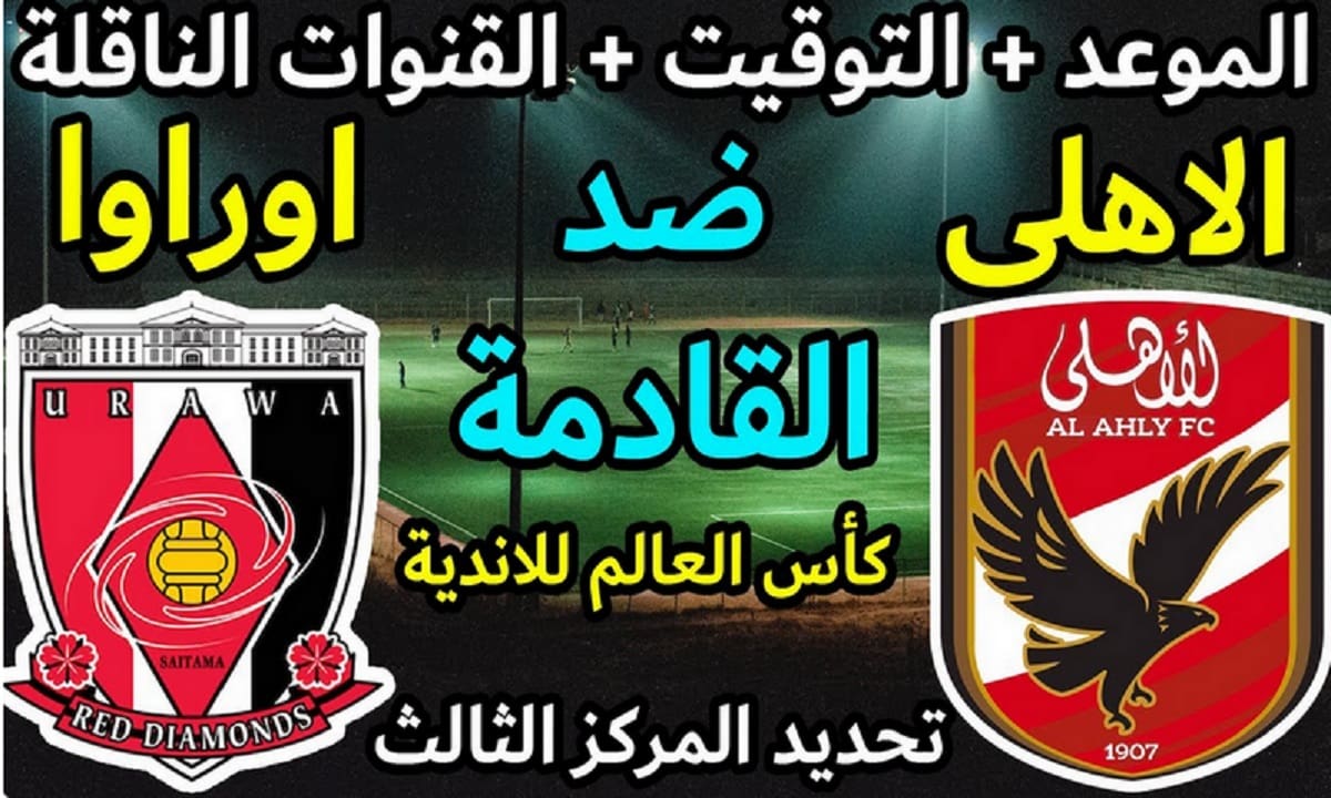 موعد وتوقيت والقنوات الناقلة لمباراة الأهلي المصري وأوراوا ريدز الياباني كأس العالم للأندية 2023